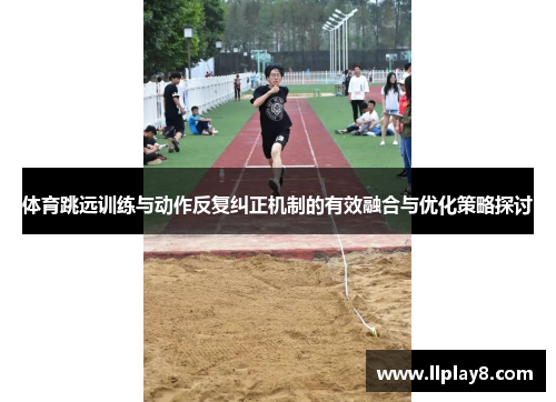 体育跳远训练与动作反复纠正机制的有效融合与优化策略探讨